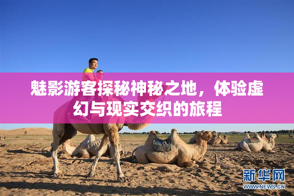 魅影游客探秘神秘之地，体验虚幻与现实交织的旅程