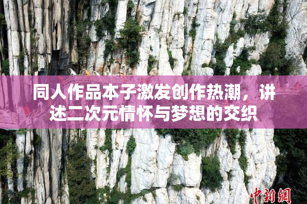 同人作品本子激发创作热潮，讲述二次元情怀与梦想的交织