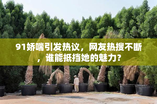 91娇喘引发热议，网友热搜不断，谁能抵挡她的魅力？