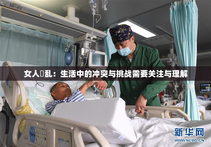 女人婬乱：生活中的冲突与挑战需要关注与理解