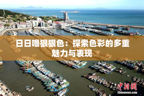 日日噜狠狠色：探索色彩的多重魅力与表现