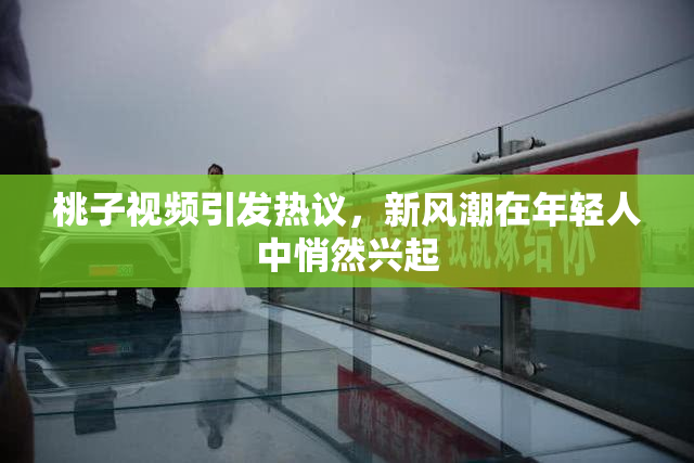 桃子视频引发热议，新风潮在年轻人中悄然兴起