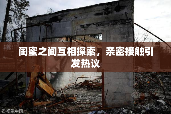 闺蜜之间互相探索，亲密接触引发热议