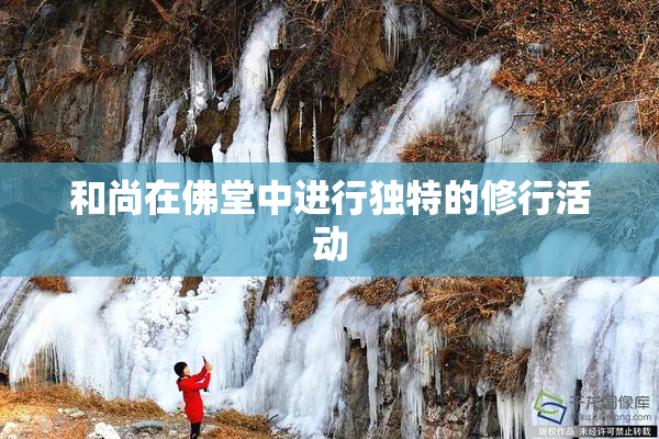 和尚在佛堂中进行独特的修行活动