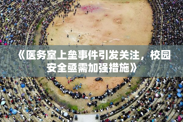 《医务室上垒事件引发关注，校园安全亟需加强措施》