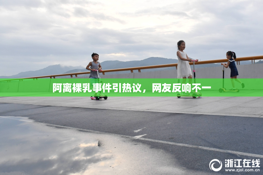 阿离裸乳事件引热议，网友反响不一