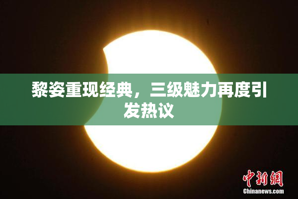 黎姿重现经典，三级魅力再度引发热议