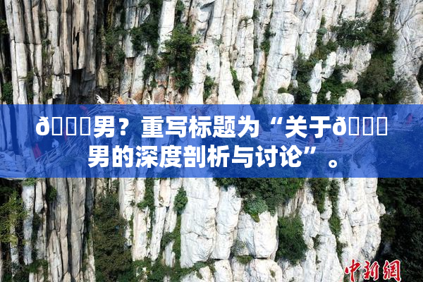 😚男？重写标题为“关于😚男的深度剖析与讨论”。