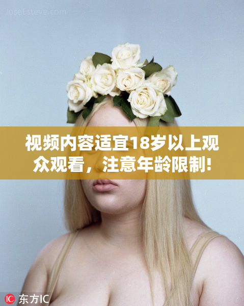 视频内容适宜18岁以上观众观看，注意年龄限制!