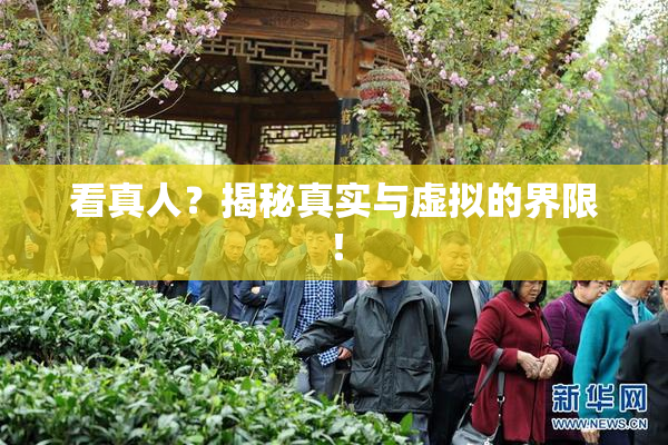 看真人？揭秘真实与虚拟的界限！