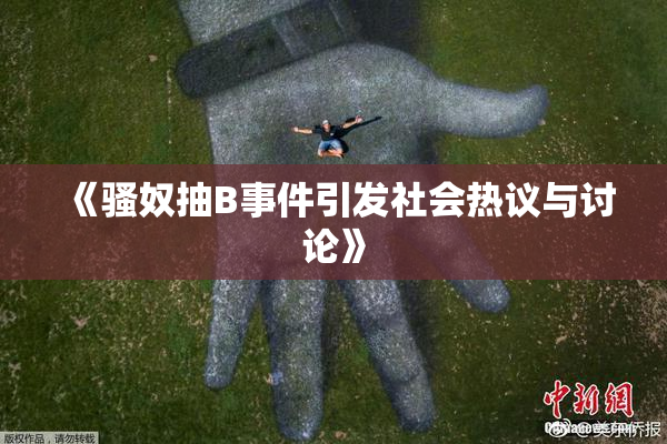 《骚奴抽B事件引发社会热议与讨论》