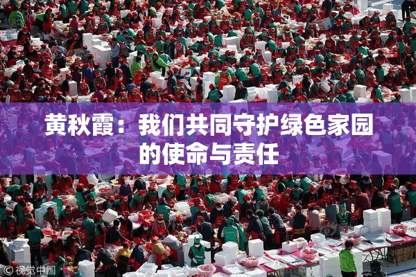 黄秋霞：我们共同守护绿色家园的使命与责任