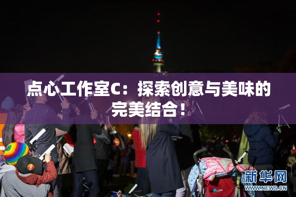 点心工作室C：探索创意与美味的完美结合！