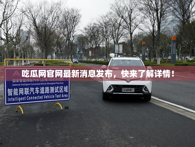 吃瓜网官网最新消息发布，快来了解详情！