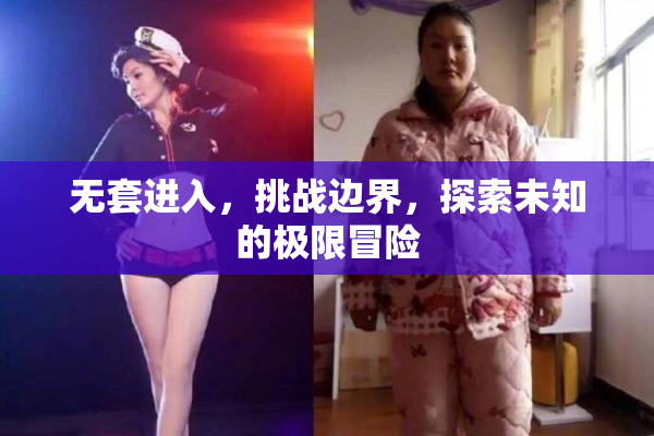 无套进入，挑战边界，探索未知的极限冒险