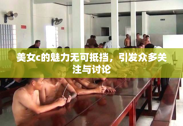 美女c的魅力无可抵挡，引发众多关注与讨论