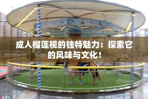 成人榴莲视的独特魅力：探索它的风味与文化！