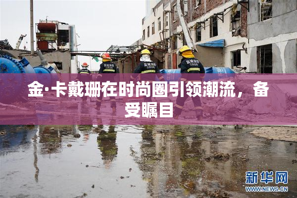 金·卡戴珊在时尚圈引领潮流，备受瞩目