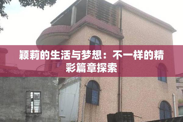 颖莉的生活与梦想：不一样的精彩篇章探索