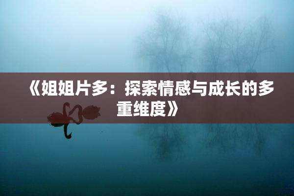 《姐姐片多：探索情感与成长的多重维度》