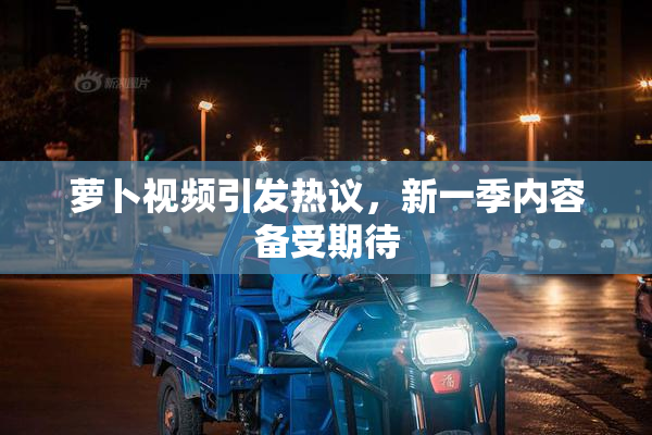 萝卜视频引发热议，新一季内容备受期待