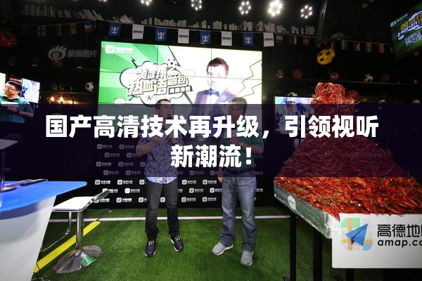 国产高清技术再升级，引领视听新潮流！