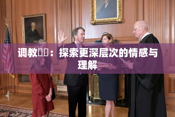 调教妺妺：探索更深层次的情感与理解