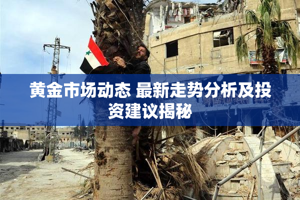 黄金市场动态 最新走势分析及投资建议揭秘