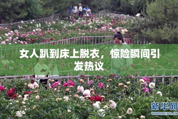 女人趴到床上脱衣，惊险瞬间引发热议