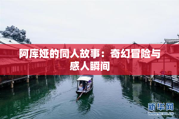 阿库娅的同人故事：奇幻冒险与感人瞬间