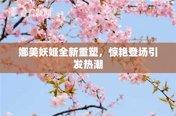 娜美妖姬全新重塑，惊艳登场引发热潮