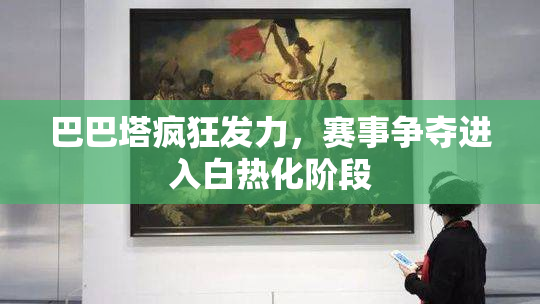 巴巴塔疯狂发力，赛事争夺进入白热化阶段