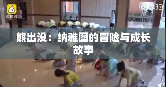 熊出没：纳雅图的冒险与成长故事