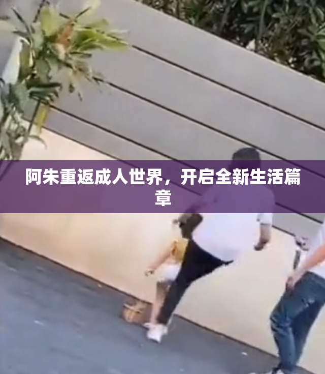 阿朱重返成人世界，开启全新生活篇章