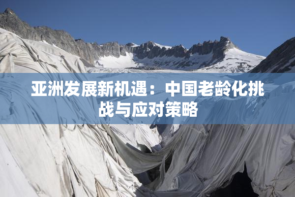 亚洲发展新机遇：中国老龄化挑战与应对策略