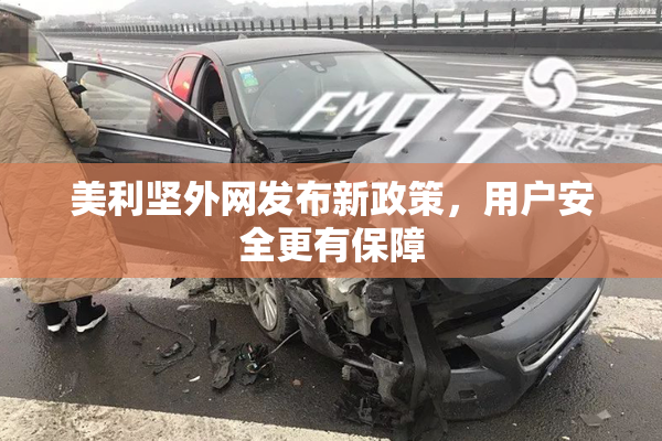 美利坚外网发布新政策，用户安全更有保障