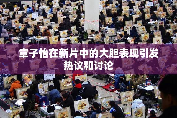 章子怡在新片中的大胆表现引发热议和讨论