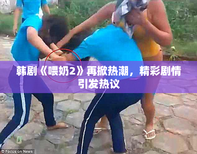 韩剧《喂奶2》再掀热潮，精彩剧情引发热议