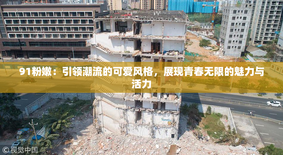 91粉嫩：引领潮流的可爱风格，展现青春无限的魅力与活力