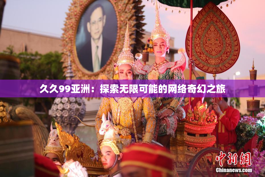 久久99亚洲：探索无限可能的网络奇幻之旅