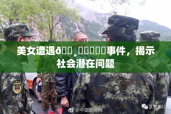 美女遭遇🌸‌❌‌❌‌事件，揭示社会潜在问题