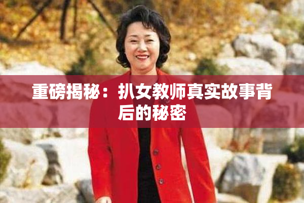 重磅揭秘：扒女教师真实故事背后的秘密