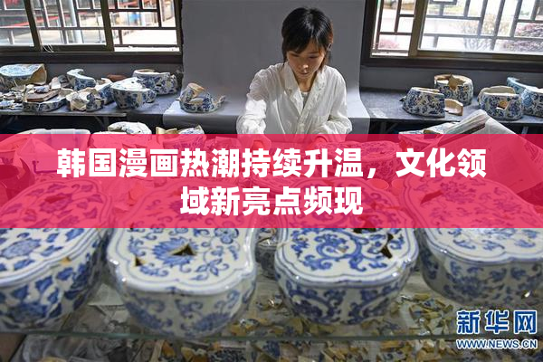 韩国漫画热潮持续升温，文化领域新亮点频现