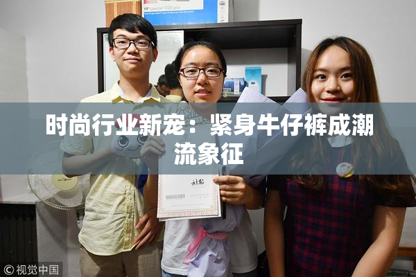 时尚行业新宠：紧身牛仔裤成潮流象征