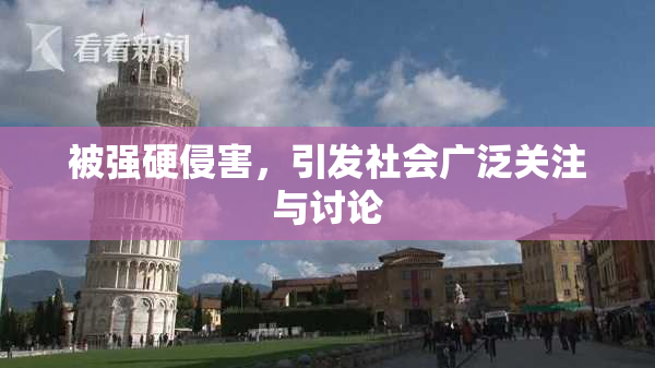 被强硬侵害，引发社会广泛关注与讨论