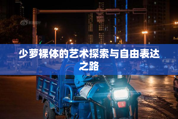 少萝裸体的艺术探索与自由表达之路
