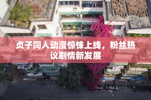 贞子同人动漫惊悚上线，粉丝热议剧情新发展
