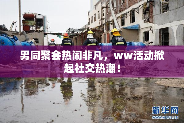 男同聚会热闹非凡，ww活动掀起社交热潮！