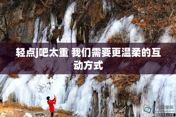 轻点j吧太重 我们需要更温柔的互动方式