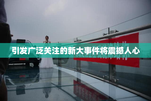 引发广泛关注的新大事件将震撼人心